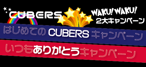 ★☆“「はじめてのCUBERS」発売記念” CUBERS 2大キャンペーン実施★☆