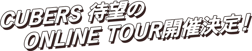 CUBERS 待望のONLINE TOUR開催決定！